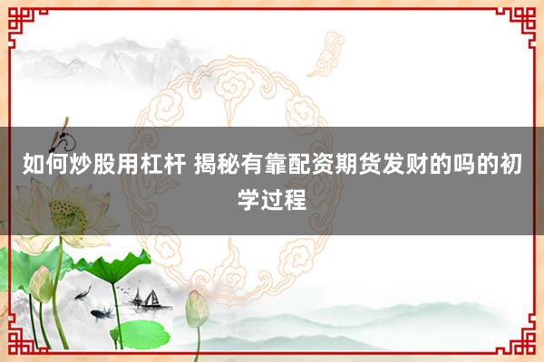 如何炒股用杠杆 揭秘有靠配资期货发财的吗的初学过程