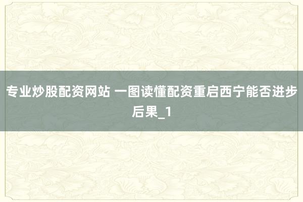 专业炒股配资网站 一图读懂配资重启西宁能否进步后果_1
