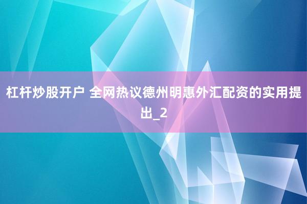 杠杆炒股开户 全网热议德州明惠外汇配资的实用提出_2